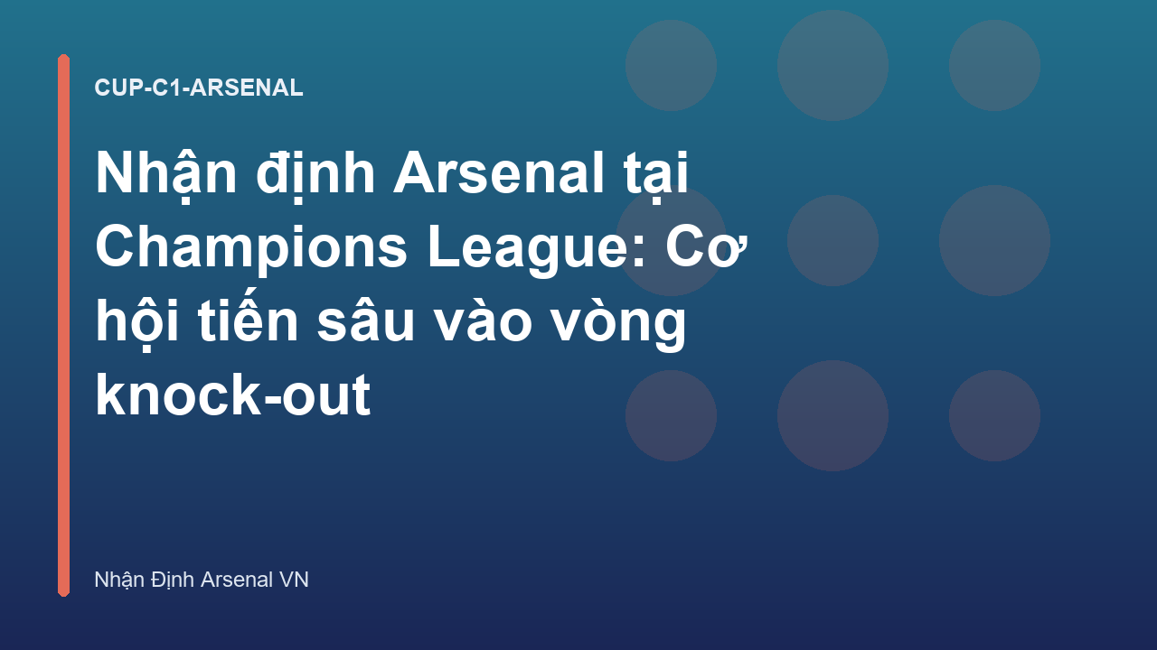 Nhận định Arsenal tại Champions League: Cơ hội tiến sâu vào vòng knock-out