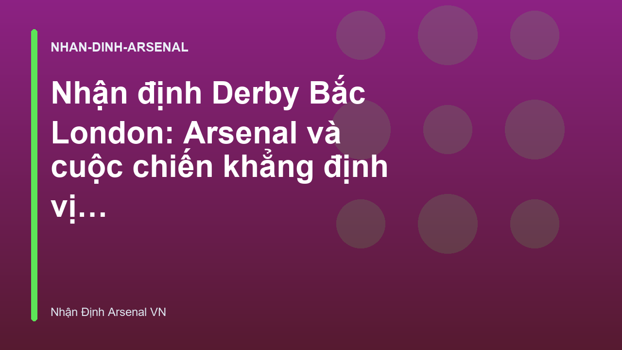 Nhận định Derby Bắc London: Arsenal và cuộc chiến khẳng định vị thế