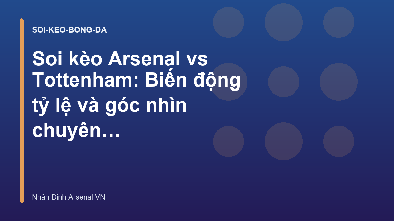 Soi kèo Arsenal vs Tottenham: Biến động tỷ lệ và góc nhìn chuyên gia - Nhận Định Trận Arsenal