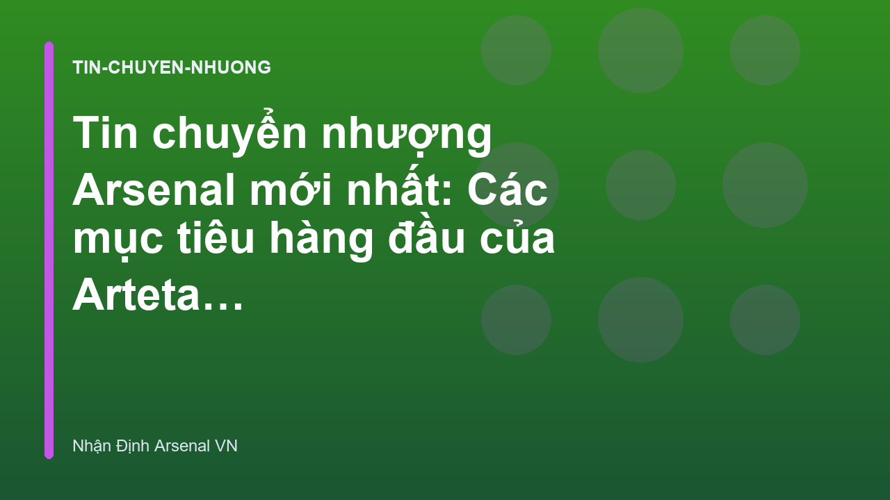 Tin chuyển nhượng Arsenal mới nhất: Các mục tiêu hàng đầu của Arteta - Nhận Định Trận Arsenal